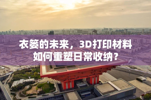 衣篓的未来，3D打印材料如何重塑日常收纳？