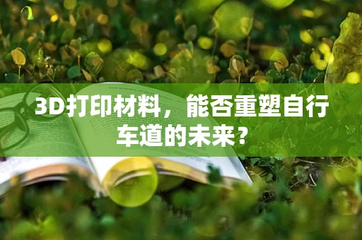 3D打印材料，能否重塑自行车道的未来？