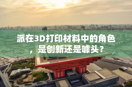 派在3D打印材料中的角色，是创新还是噱头？