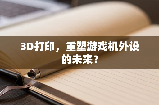 3D打印，重塑游戏机外设的未来？
