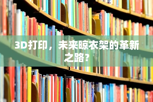 3D打印，未来晾衣架的革新之路？