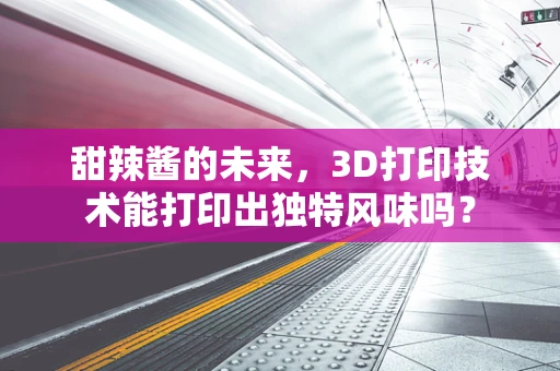 甜辣酱的未来，3D打印技术能打印出独特风味吗？