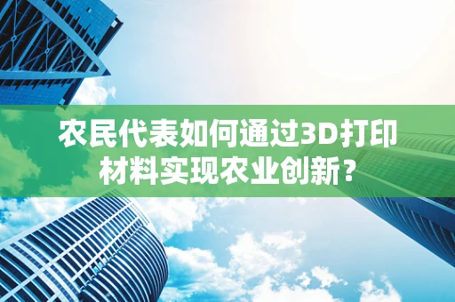 农民代表如何通过3D打印材料实现农业创新？