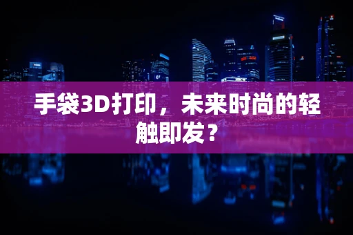 手袋3D打印，未来时尚的轻触即发？