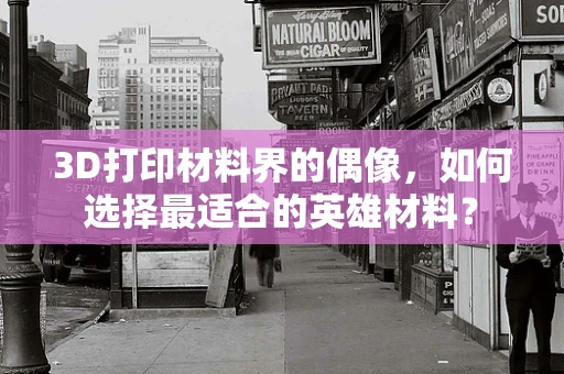 3D打印材料界的偶像，如何选择最适合的英雄材料？