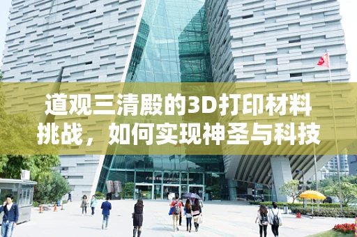 道观三清殿的3D打印材料挑战，如何实现神圣与科技的完美融合？