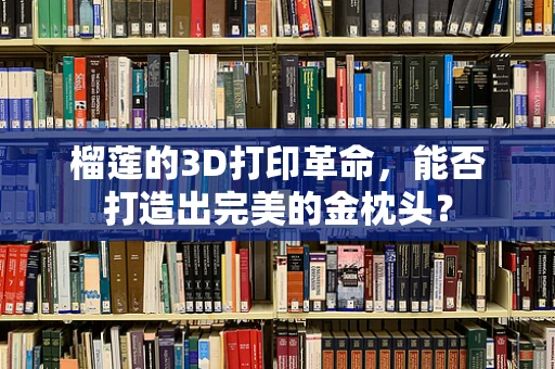 榴莲的3D打印革命，能否打造出完美的金枕头？