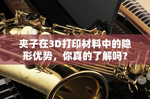 夹子在3D打印材料中的隐形优势，你真的了解吗？