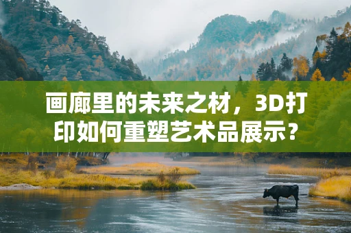 画廊里的未来之材，3D打印如何重塑艺术品展示？