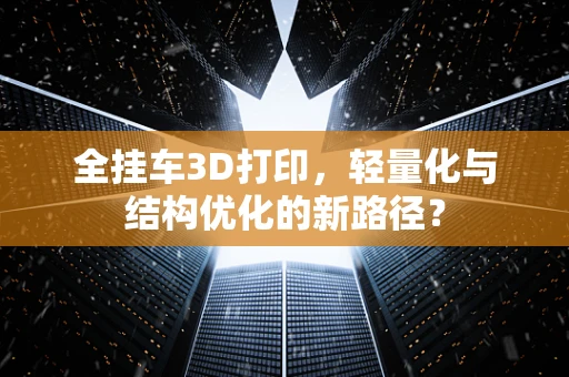 全挂车3D打印，轻量化与结构优化的新路径？