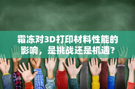 霜冻对3D打印材料性能的影响，是挑战还是机遇？