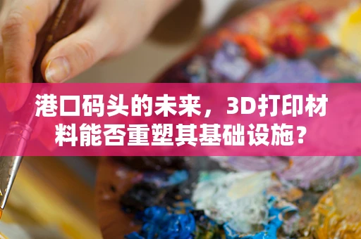 港口码头的未来，3D打印材料能否重塑其基础设施？