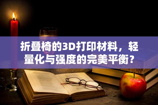 折叠椅的3D打印材料，轻量化与强度的完美平衡？