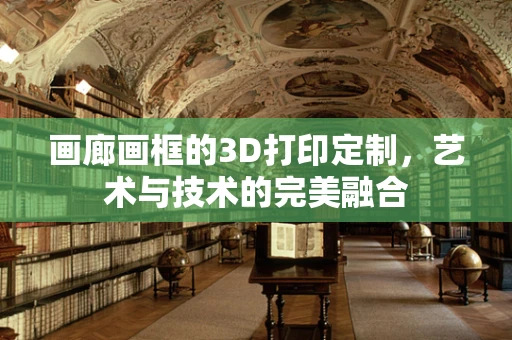 画廊画框的3D打印定制，艺术与技术的完美融合