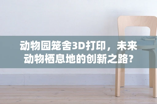 动物园笼舍3D打印，未来动物栖息地的创新之路？