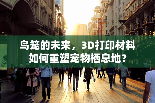 鸟笼的未来，3D打印材料如何重塑宠物栖息地？
