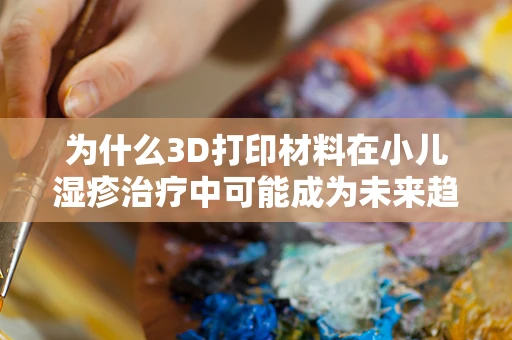 为什么3D打印材料在小儿湿疹治疗中可能成为未来趋势？