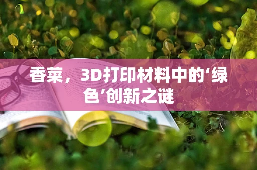 香菜，3D打印材料中的‘绿色’创新之谜