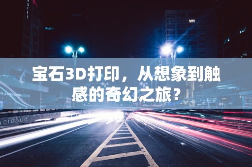 宝石3D打印，从想象到触感的奇幻之旅？