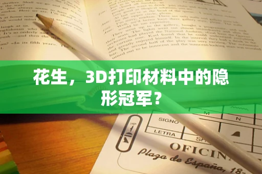 花生，3D打印材料中的隐形冠军？