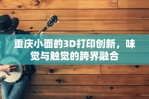 重庆小面的3D打印创新，味觉与触觉的跨界融合