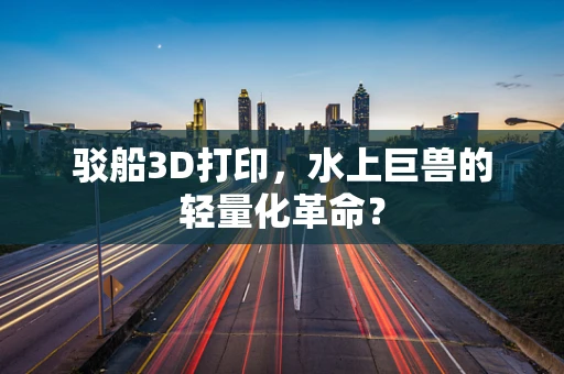 驳船3D打印，水上巨兽的轻量化革命？