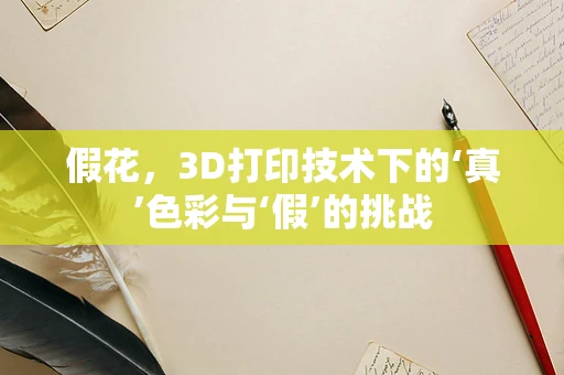 假花，3D打印技术下的‘真’色彩与‘假’的挑战