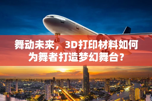 舞动未来，3D打印材料如何为舞者打造梦幻舞台？