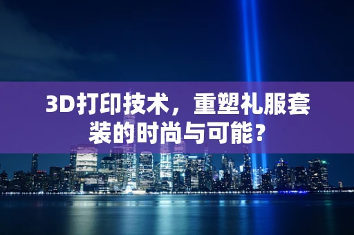 3D打印技术，重塑礼服套装的时尚与可能？