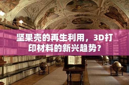 坚果壳的再生利用，3D打印材料的新兴趋势？