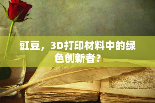 豇豆，3D打印材料中的绿色创新者？