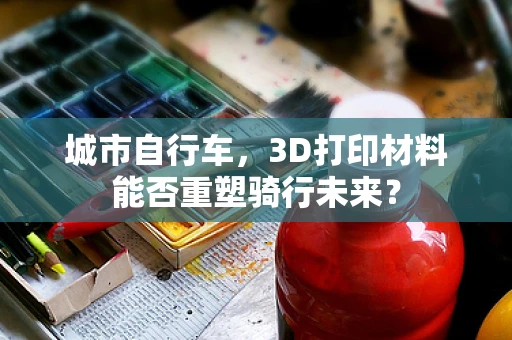 城市自行车，3D打印材料能否重塑骑行未来？