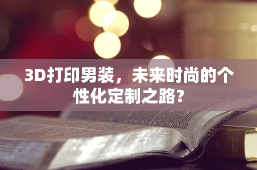 3D打印男装，未来时尚的个性化定制之路？