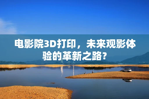 电影院3D打印，未来观影体验的革新之路？
