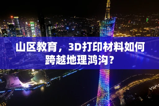 山区教育，3D打印材料如何跨越地理鸿沟？