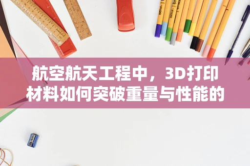 航空航天工程中，3D打印材料如何突破重量与性能的极限？