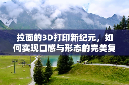 拉面的3D打印新纪元，如何实现口感与形态的完美复刻？