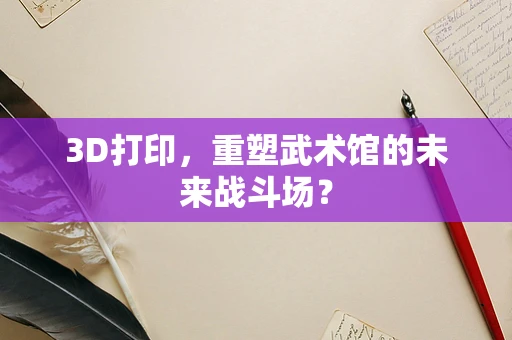 3D打印，重塑武术馆的未来战斗场？