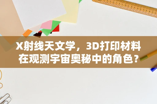 X射线天文学，3D打印材料在观测宇宙奥秘中的角色？