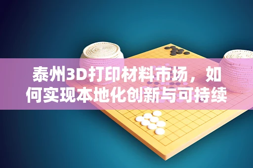 泰州3D打印材料市场，如何实现本地化创新与可持续发展？