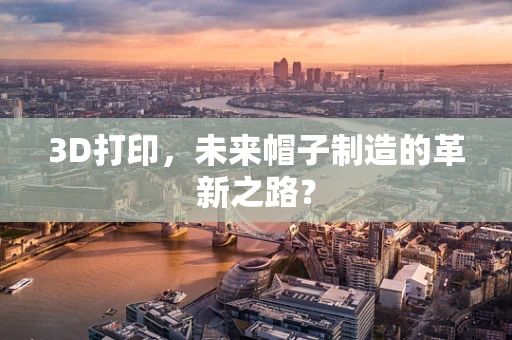 3D打印，未来帽子制造的革新之路？