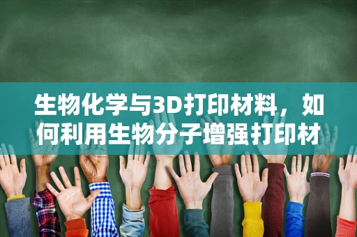 生物化学与3D打印材料，如何利用生物分子增强打印材料的生物相容性？