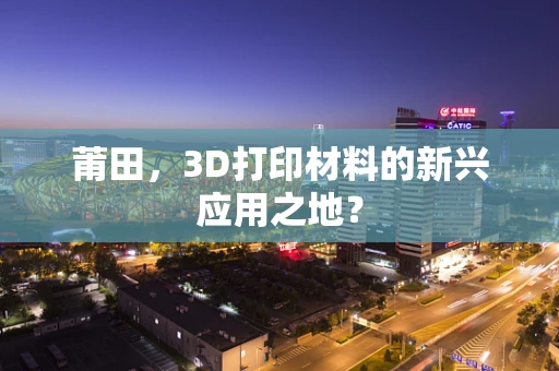 莆田，3D打印材料的新兴应用之地？