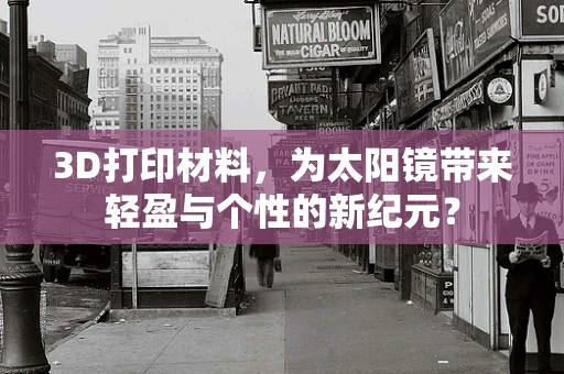 3D打印材料，为太阳镜带来轻盈与个性的新纪元？