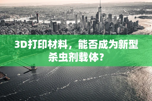 3D打印材料，能否成为新型杀虫剂载体？